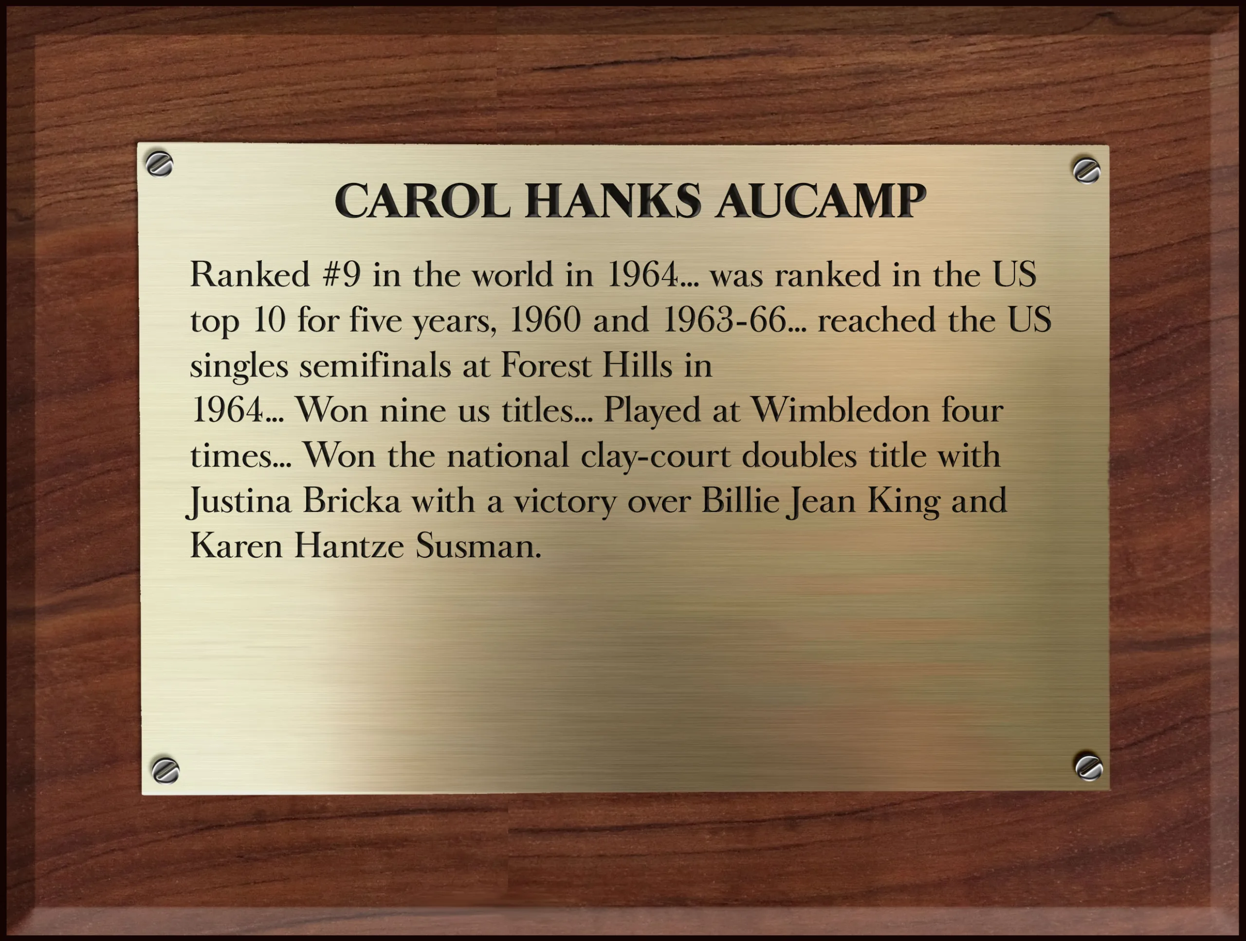 Text on plaque: Carol Hanks Aucamp Ranked #9 in the world in 1964... was ranked in the US top 10 for five years, 1960 and 1963-66... reached the US singles semifinals at Forest Hills in 1964... Won nine us titles... Played at Wimbledon four times... Won the national clay-court doubles title with Justina Bricka with a victory over Billie Jean King and Karen Hantze Susman.